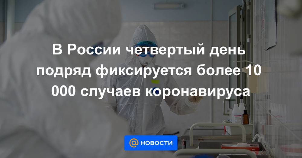 В России четвертый день подряд фиксируется более 10 000 случаев коронавируса