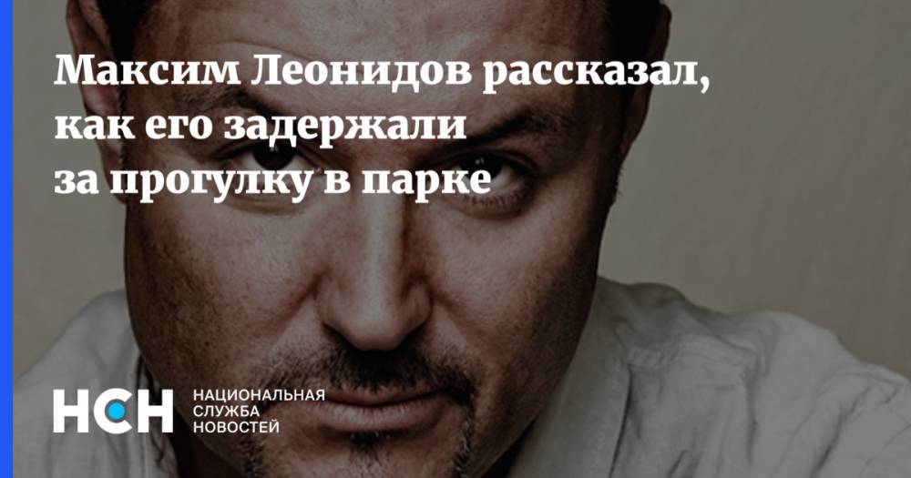 Максим Леонидов - Максим Леонидов рассказал, как его задержали за прогулку в парке - nsn.fm - Россия