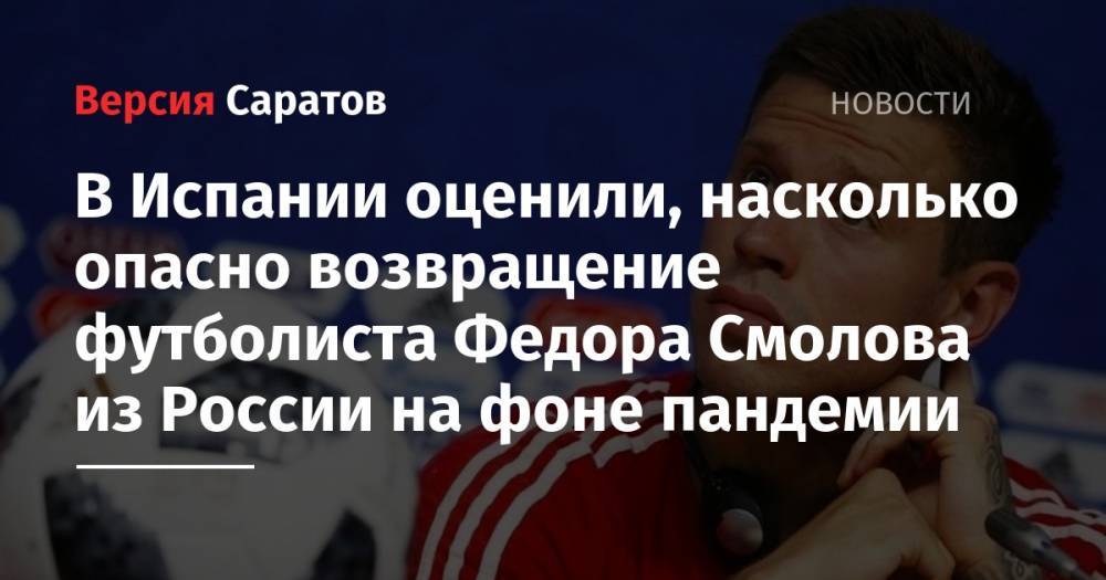 В Испании оценили, насколько опасно возвращение футболиста Федора Смолова из России на фоне пандемии