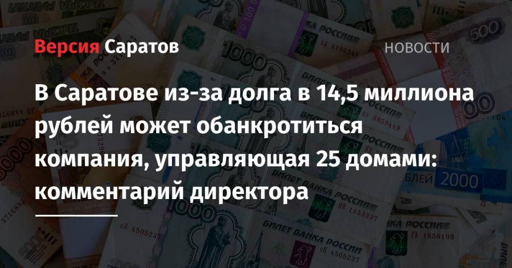 В Саратове из-за долга в 14,5 миллиона рублей может обанкротиться компания, управляющая 25 домами: комментарий директора