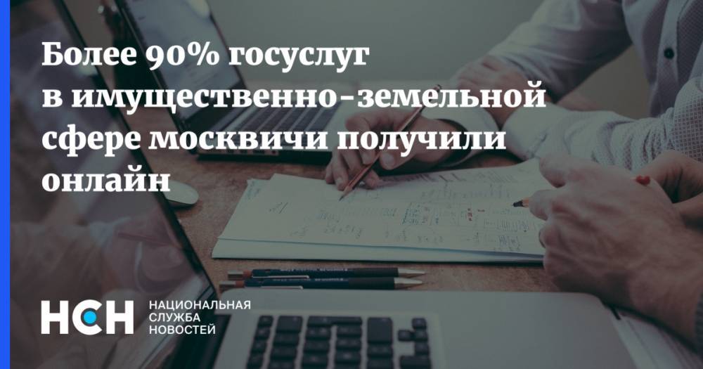Более 90% госуслуг в имущественно-земельной сфере москвичи получили онлайн