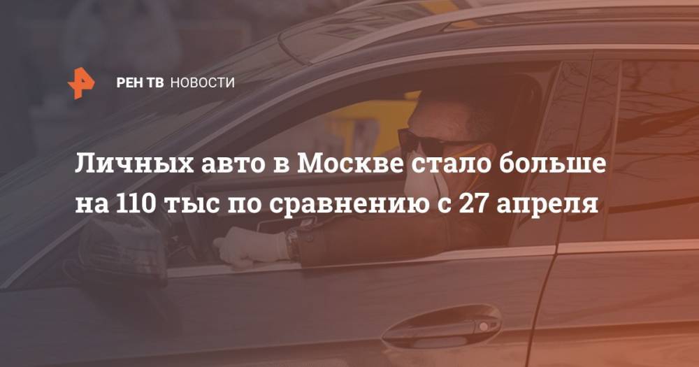 Личных авто в Москве стало больше на 110 тыс по сравнению с 27 апреля