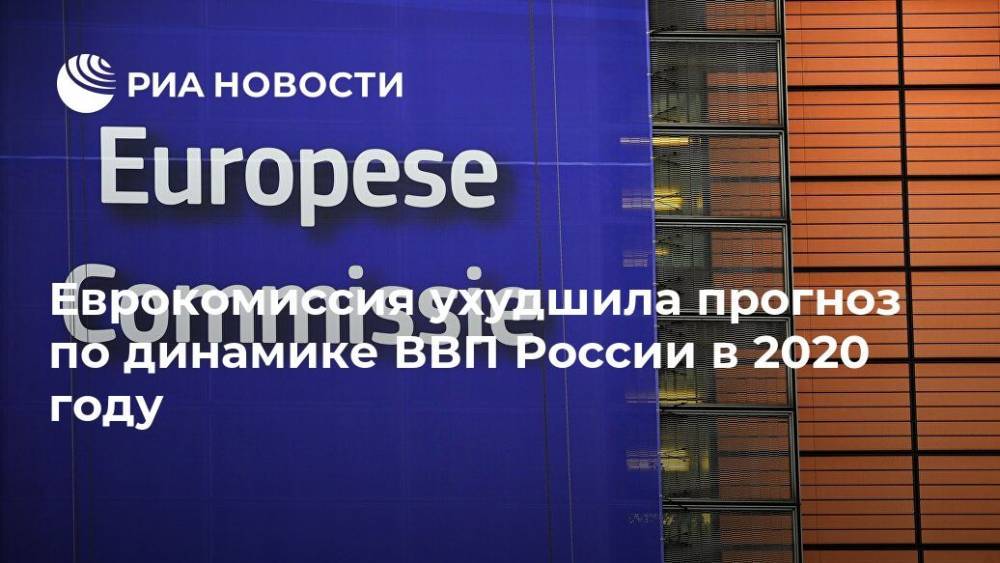 Еврокомиссия ухудшила прогноз по динамике ВВП России в 2020 году