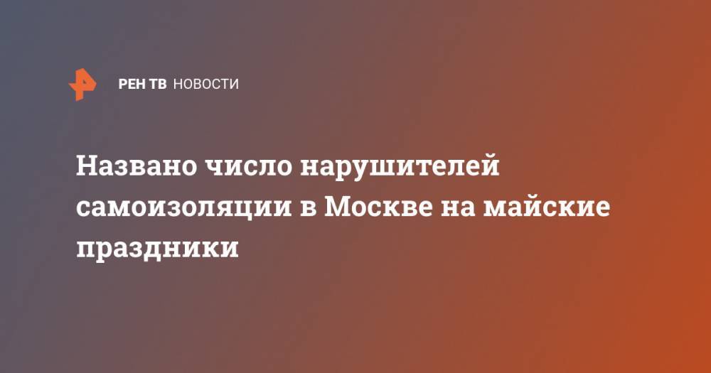 Названо число нарушителей самоизоляции в Москве на майские праздники