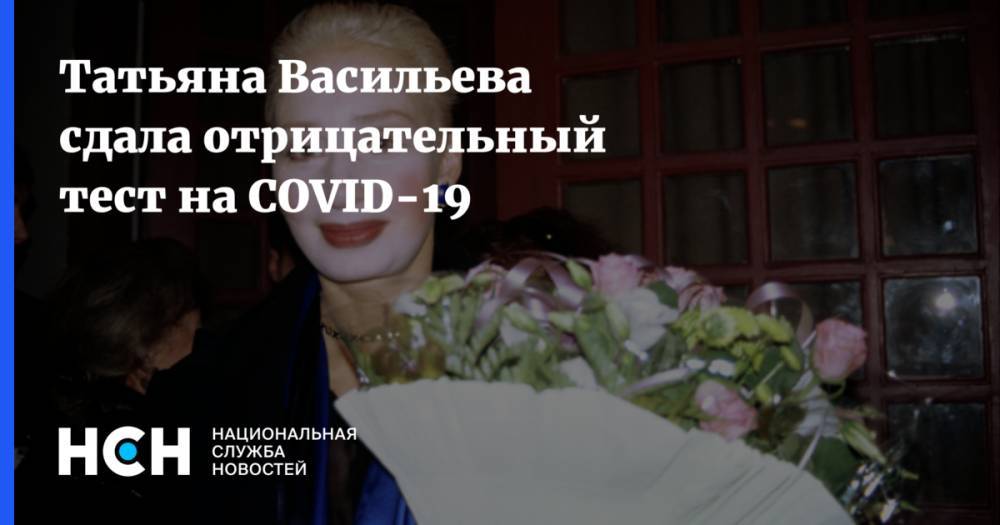 Татьяна Васильева сдала отрицательный тест на COVID-19
