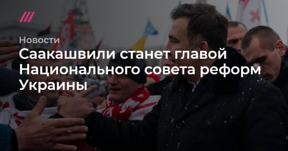 Саакашвили станет главой Национального совета реформ Украины