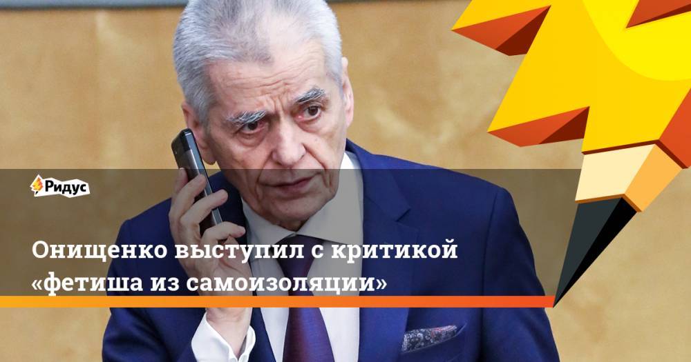 Онищенко выступил скритикой «фетиша изсамоизоляции»