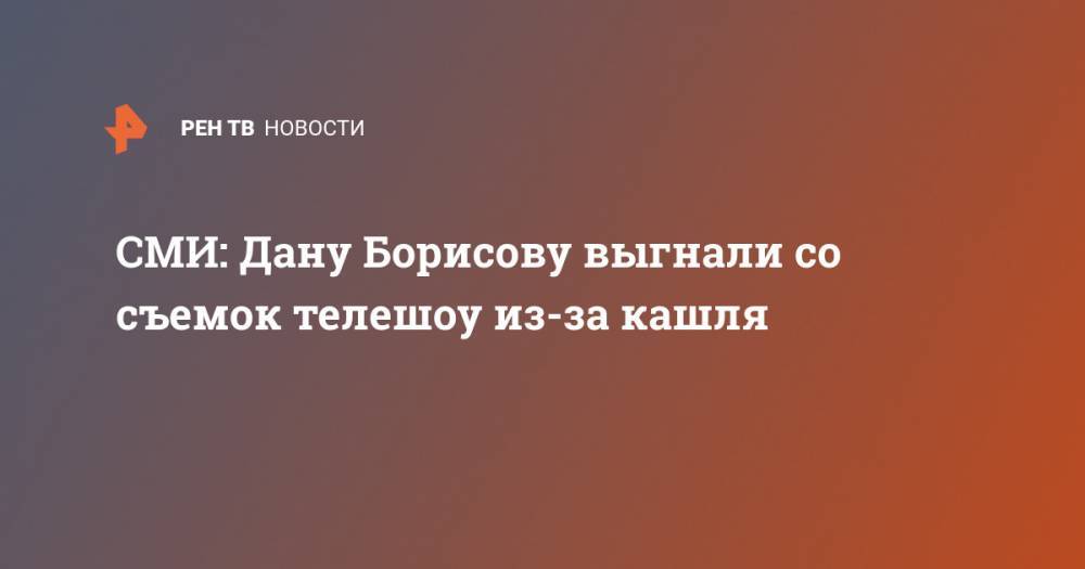СМИ: Дану Борисову выгнали со съемок телешоу из-за кашля
