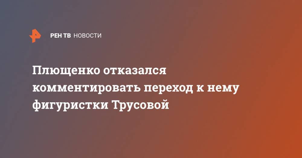 Плющенко отказался комментировать переход к нему фигуристки Трусовой
