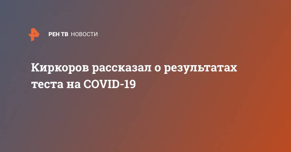 Киркоров рассказал о результатах теста на COVID-19