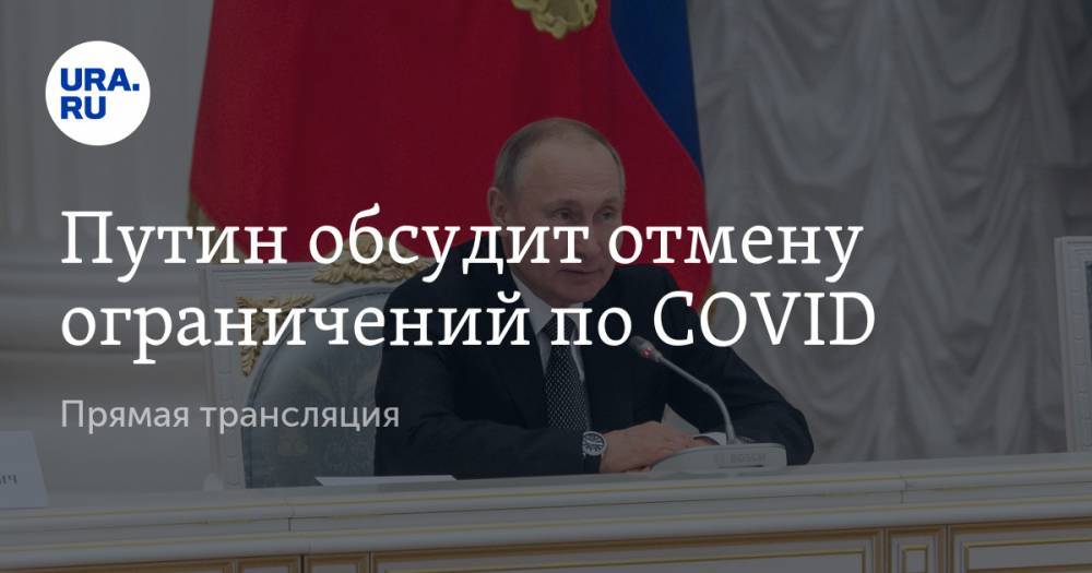 Путин обсудит отмену ограничений по COVID. Прямая трансляция