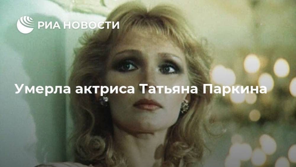 Умерла актриса Татьяна Паркина