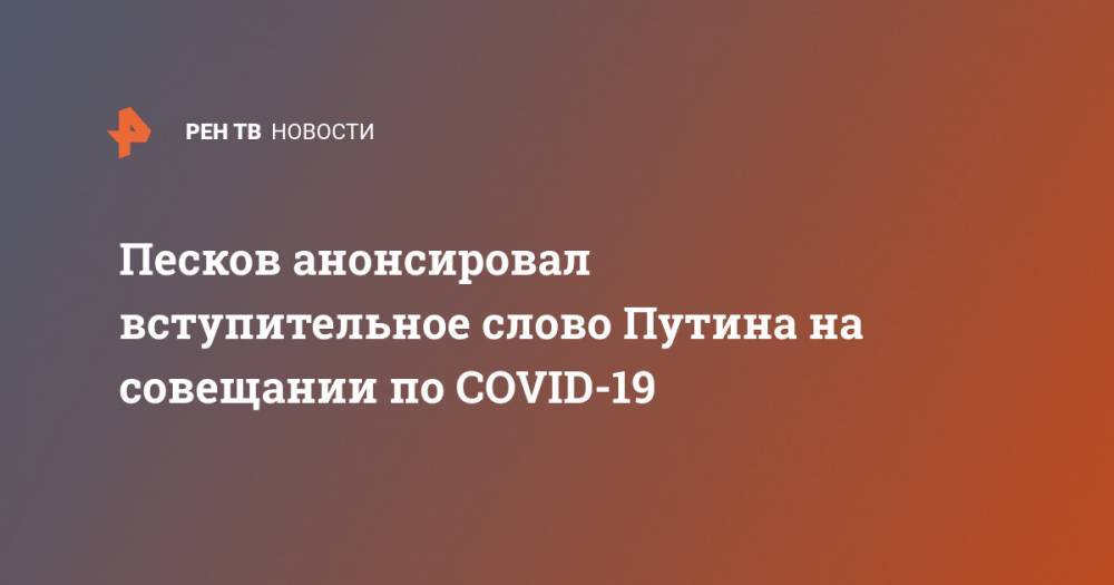 Песков анонсировал вступительное слово Путина на совещании по COVID-19