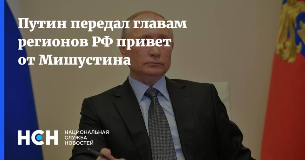 Путин передал главам регионов РФ привет от Мишустина
