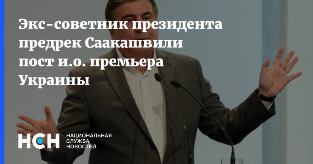 Экс-советник президента предрек Саакашвили пост и.о. премьера Украины