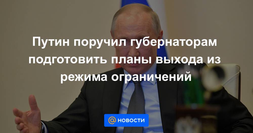 Путин поручил губернаторам подготовить планы выхода из режима ограничений