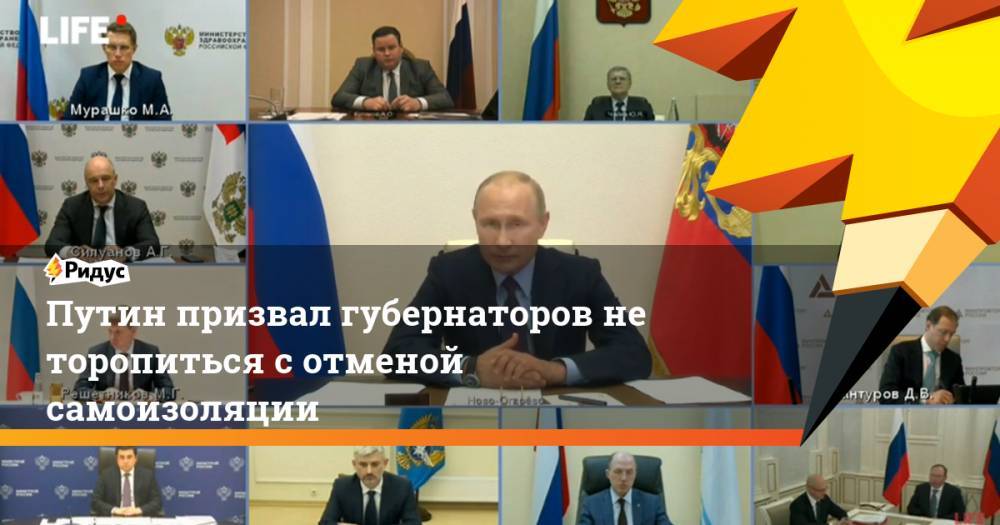 Путин призвал губернаторов не торопиться с отменой самоизоляции