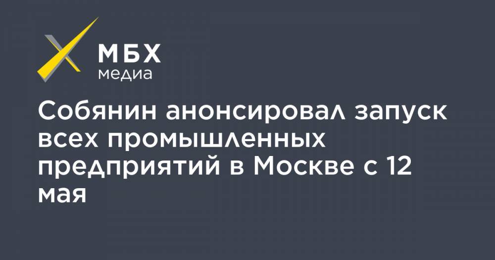 Собянин анонсировал запуск всех промышленных предприятий в Москве с 12 мая