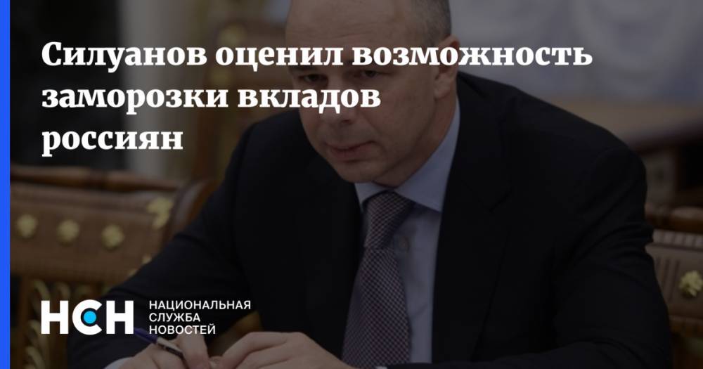 Силуанов оценил возможность заморозки вкладов россиян
