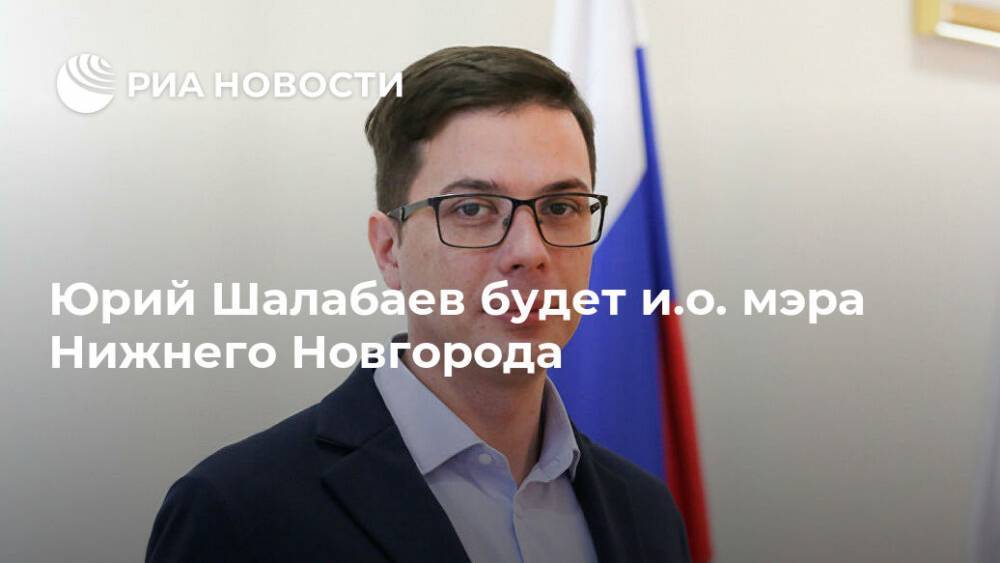 Юрий Шалабаев будет и.о. мэра Нижнего Новгорода