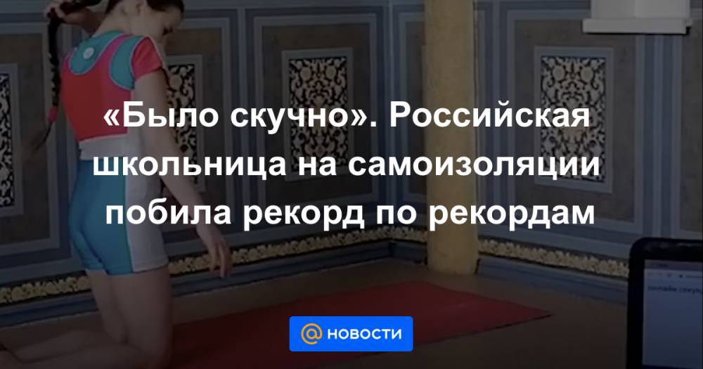 «Было скучно». Российская школьница на самоизоляции побила рекорд по рекордам