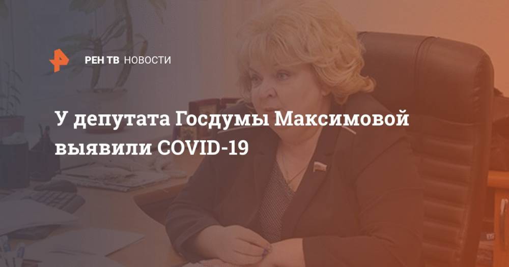 У депутата Госдумы Максимовой выявили COVID-19