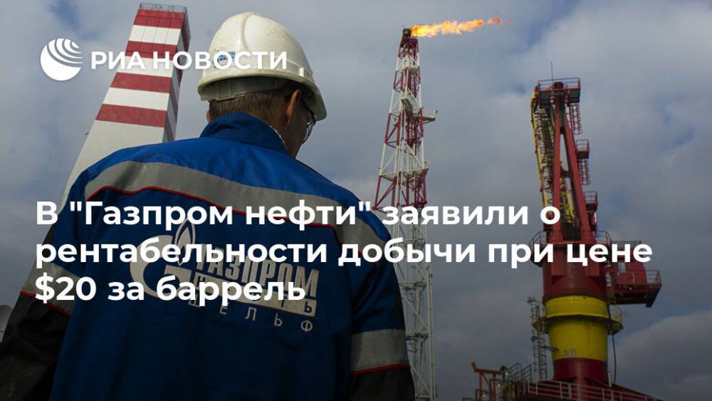 В "Газпром нефти" заявили о рентабельности добычи при цене $20 за баррель