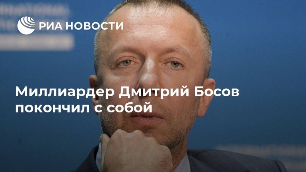 Миллиардер Дмитрий Босов покончил с собой