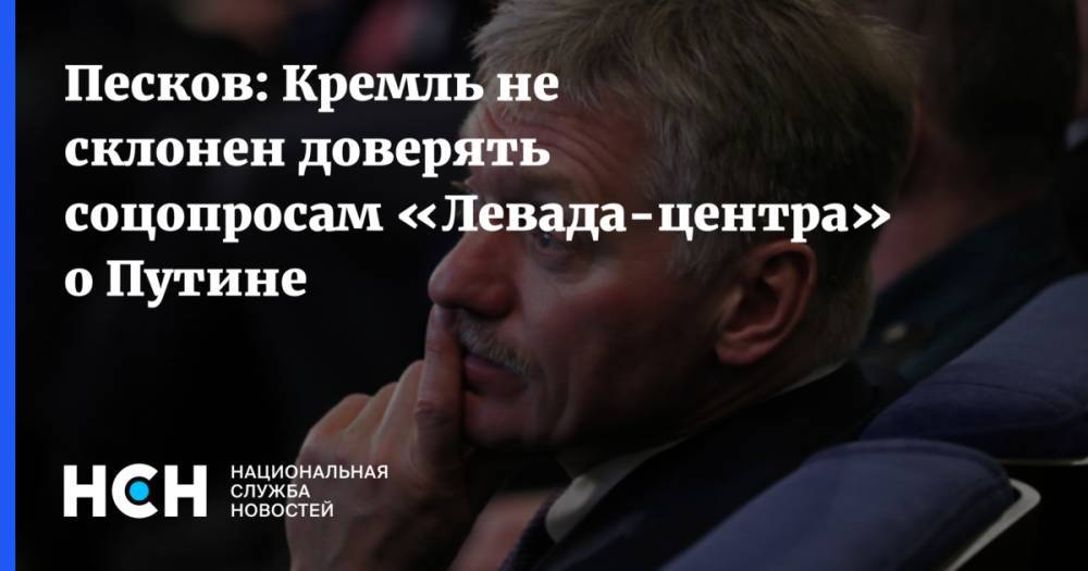 Песков: Кремль не склонен доверять соцопросам «Левада-центра» о Путине