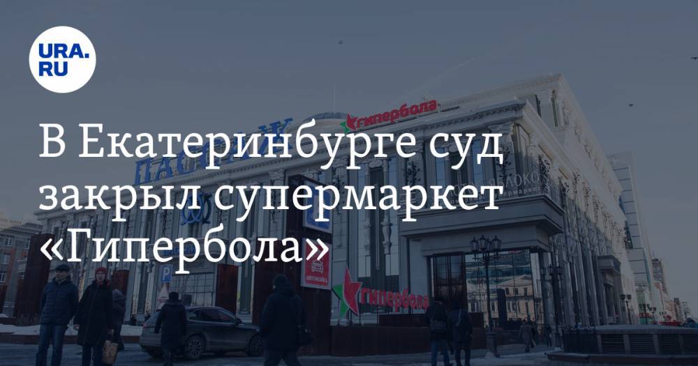 В Екатеринбурге суд закрыл супермаркет «Гипербола»