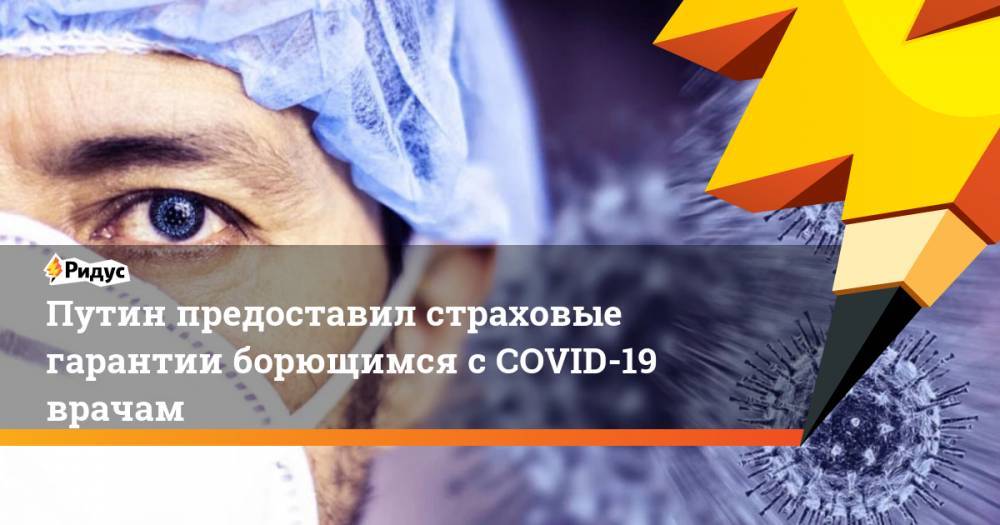 Путин предоставил страховые гарантии борющимся с COVID-19 врачам