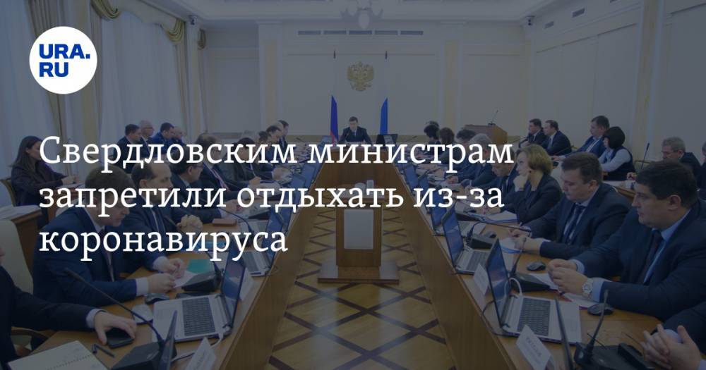 Свердловским министрам запретили отдыхать из-за коронавируса