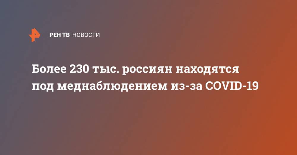 Более 230 тыс. россиян находятся под меднаблюдением из-за COVID-19
