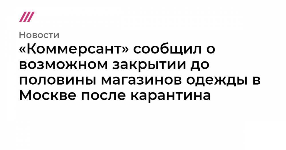 «Коммерсант» сообщил о возможном закрытии до половины магазинов одежды в Москве после карантина