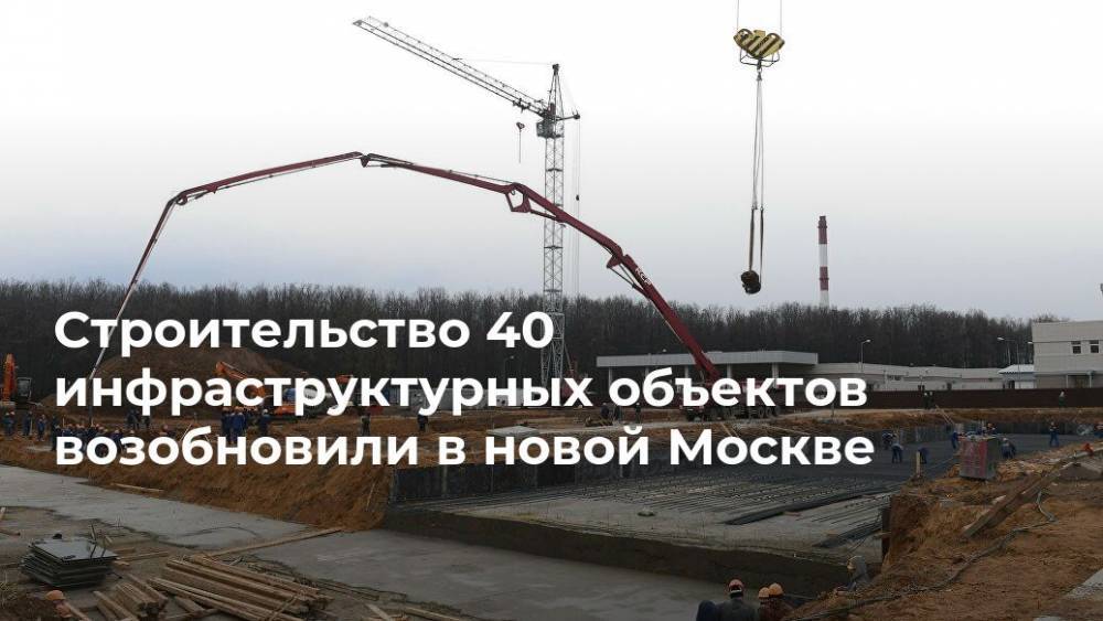 Строительство 40 инфраструктурных объектов возобновили в новой Москве