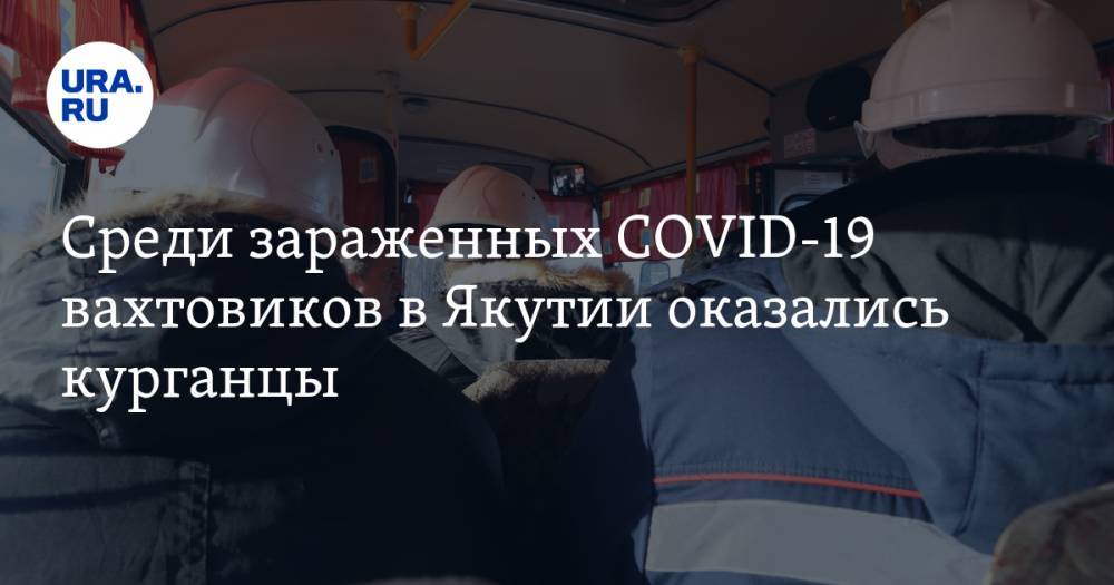 Среди зараженных COVID-19 вахтовиков в Якутии оказались курганцы