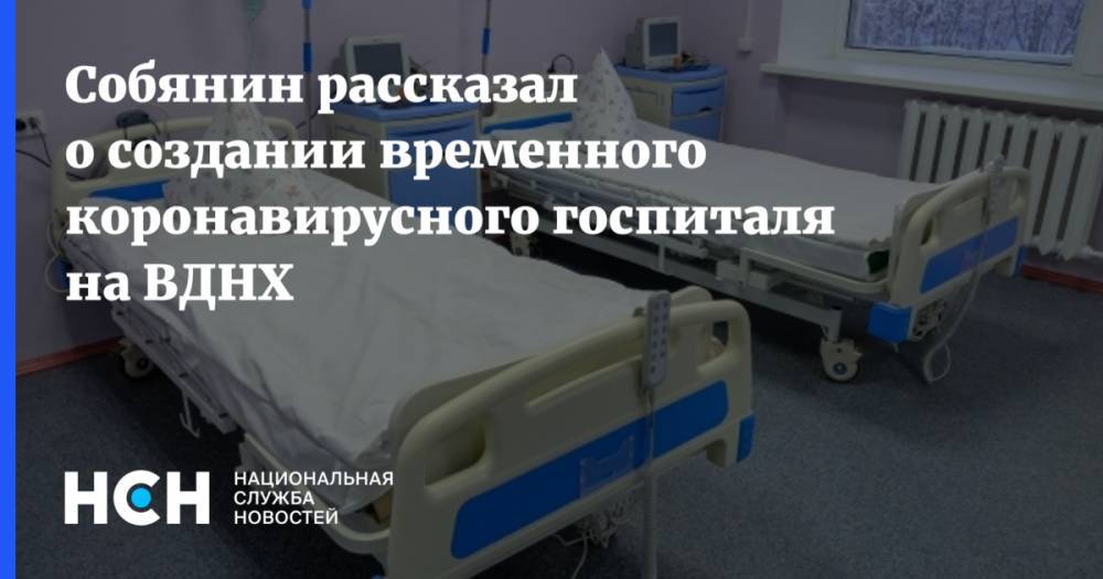 Собянин рассказал о создании временного коронавирусного госпиталя на ВДНХ
