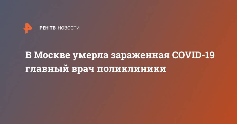 В Москве умерла зараженная COVID-19 главный врач поликлиники