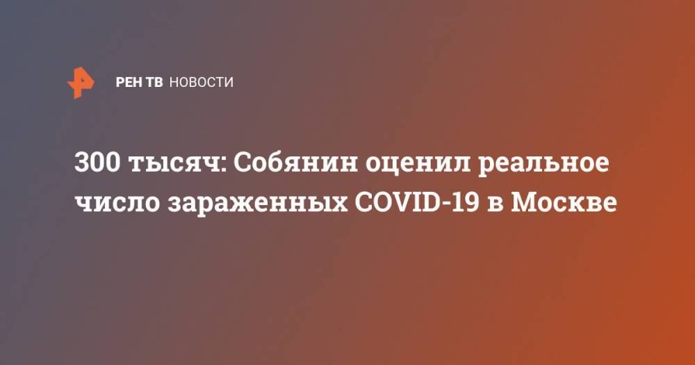 300 тысяч: Собянин оценил реальное число зараженных COVID-19 в Москве