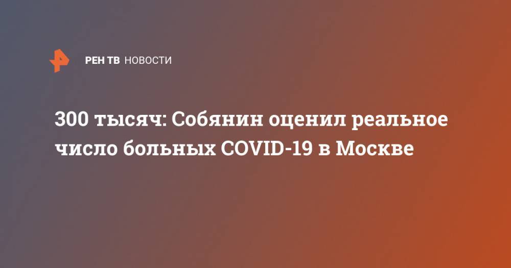 300 тысяч: Собянин оценил реальное число больных COVID-19 в Москве