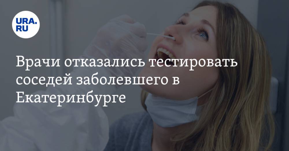 Врачи отказались тестировать соседей заболевшего в Екатеринбурге. «Видимо, не жалко, если вымрут»