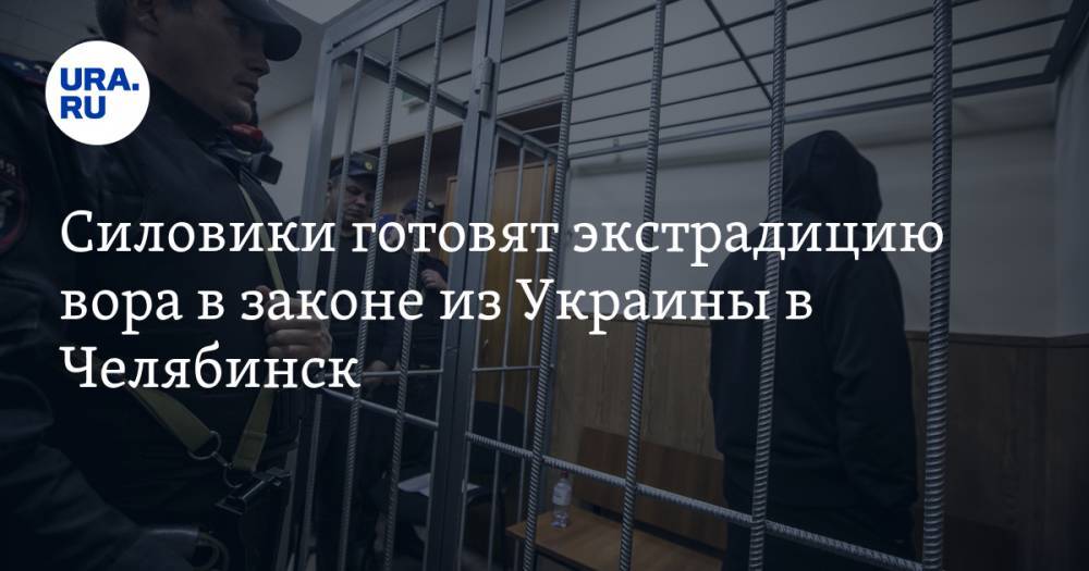 Силовики готовят экстрадицию вора в законе из Украины в Челябинск
