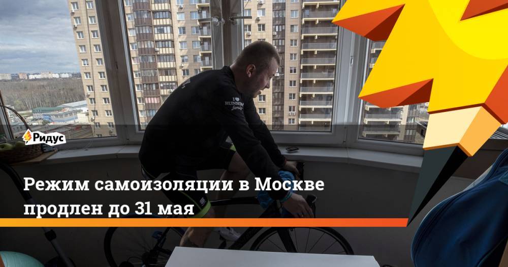 Режим самоизоляции в Москве продлен до 31 мая