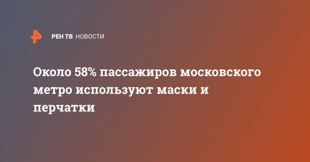 Около 58% пассажиров московского метро используют маски и перчатки - ren.tv