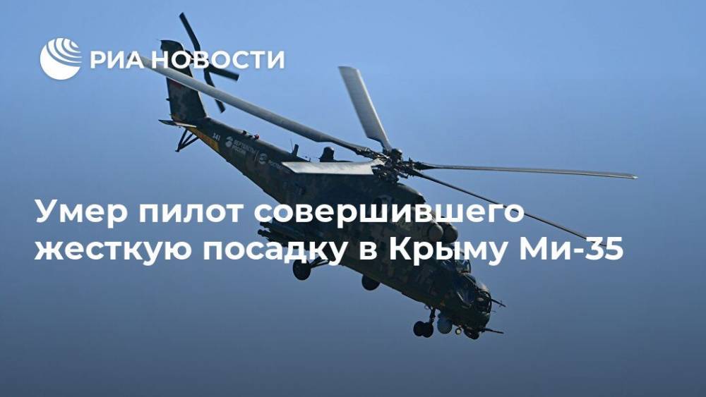 Умер пилот совершившего жесткую посадку в Крыму Ми-35 - ria.ru - Москва - Россия - Крым