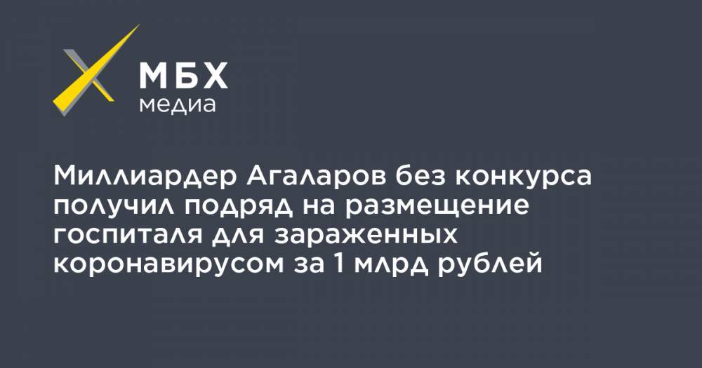 Миллиардер Агаларов без конкурса получил подряд на размещение госпиталя для зараженных коронавирусом за 1 млрд рублей