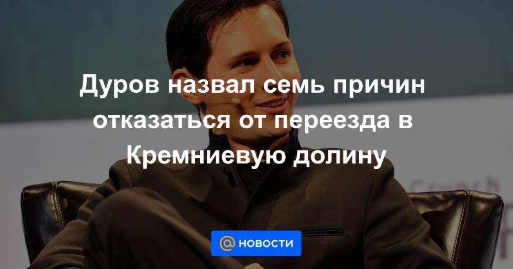 Дуров назвал семь причин отказаться от переезда в Кремниевую долину