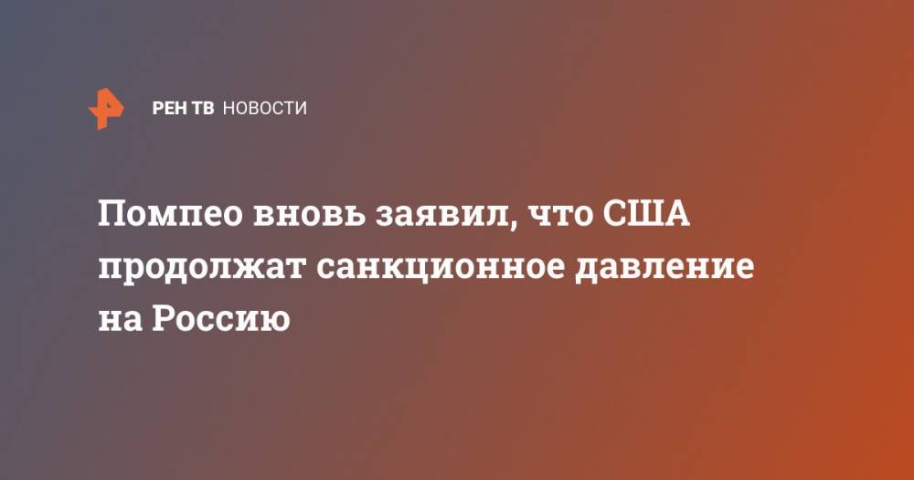 Помпео вновь заявил, что США продолжат санкционное давление на Россию