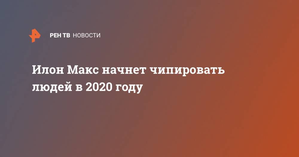 Илон Макс начнет чипировать людей в 2020 году