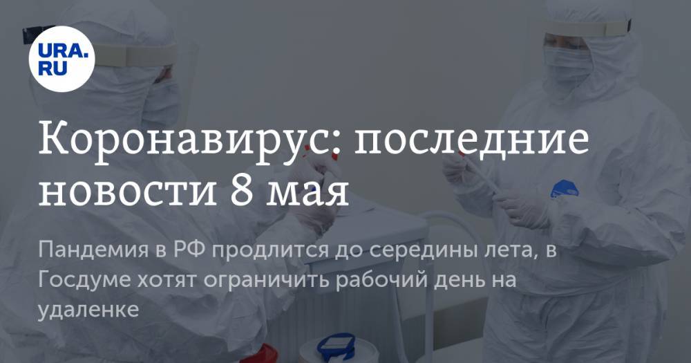 Коронавирус: последние новости 8 мая. Пандемия в РФ продлится до середины лета, в Госдуме хотят ограничить рабочий день на удаленке